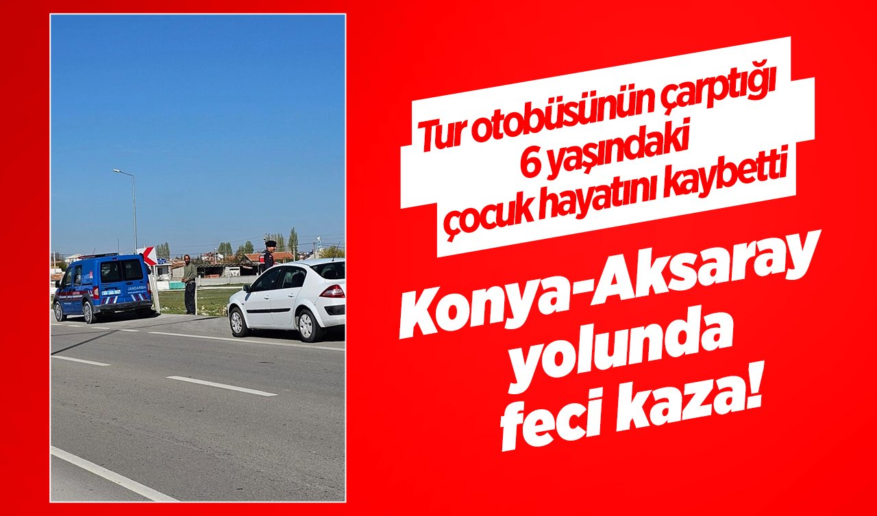 Konya-Aksaray yolunda feci kaza! Tur otobüsünün çarptığı 6 yaşındaki çocuk hayatını kaybetti
