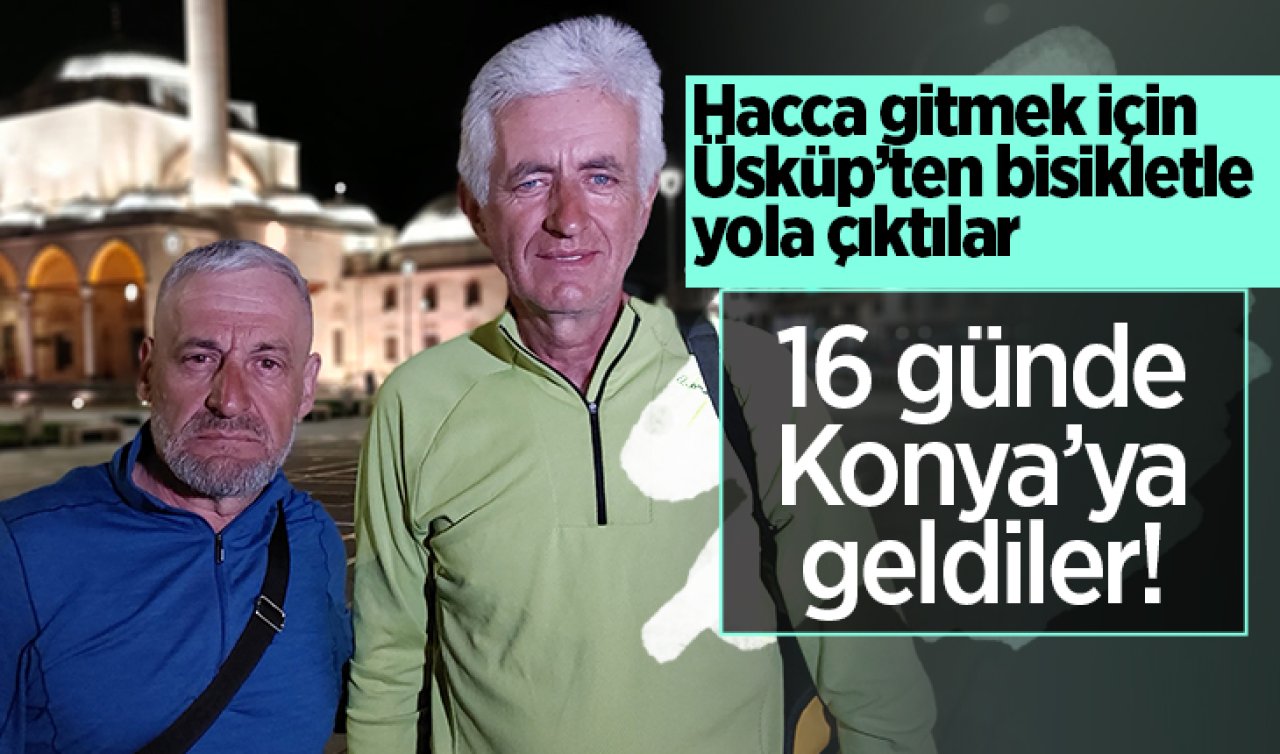 Hacca gitmek için Üsküp’ten bisikletle yola çıktılar: 16 günde Konya’ya geldiler!
