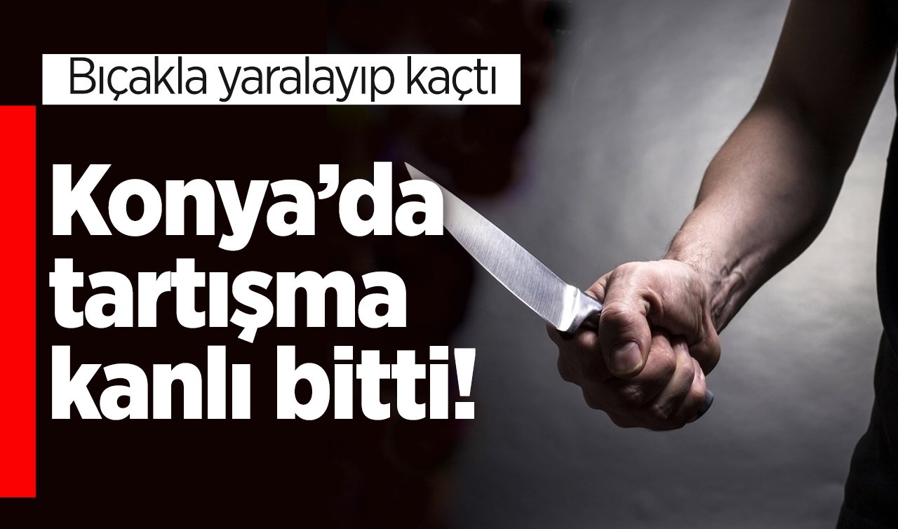 Konya’da tartışma kanlı bitti! Bıçakla yaralayıp kaçtı
