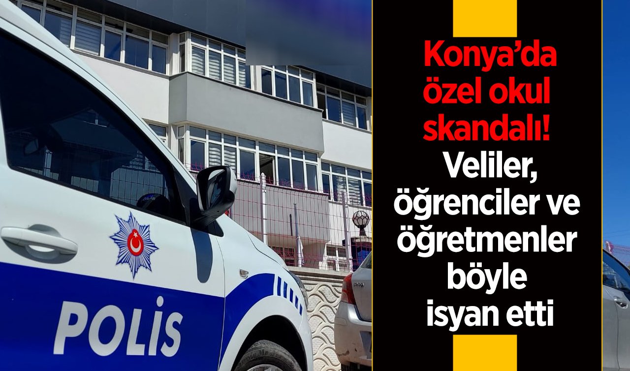  Konya’da özel okul skandalı! Veliler, öğrenciler ve öğretmenler böyle isyan etti