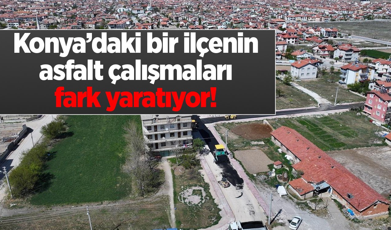 Konya’daki bir ilçenin asfalt çalışmaları fark yaratıyor! Standart en üst seviyeye çıkarılıyor