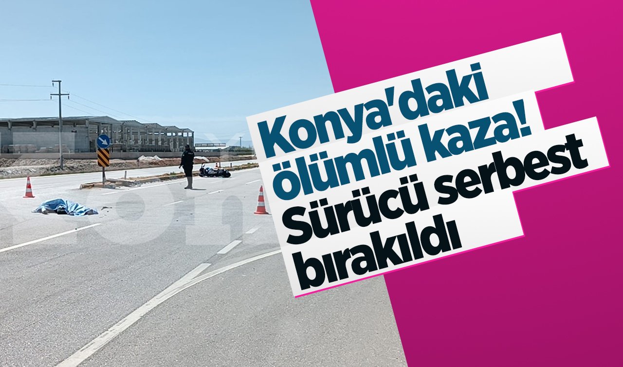 Konya’daki ölümlü kaza! Sürücü serbest bırakıldı