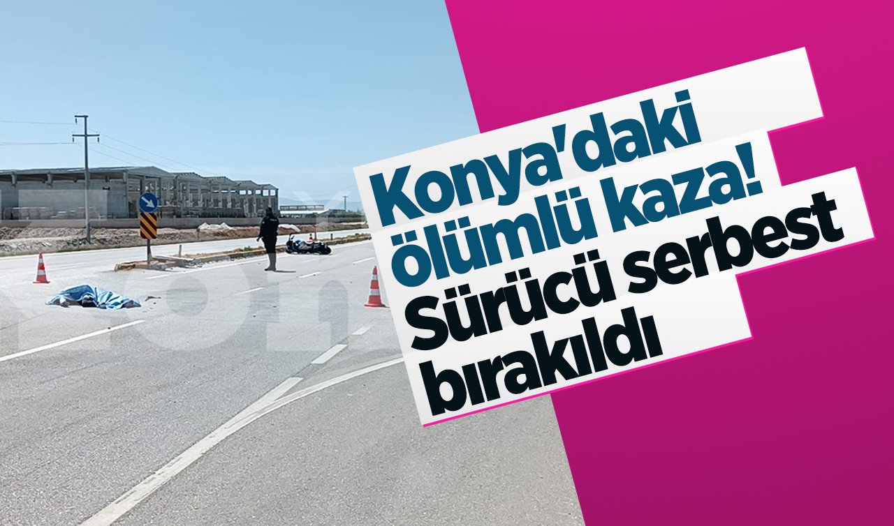  Konya’daki ölümlü kaza! Sürücü serbest bırakıldı