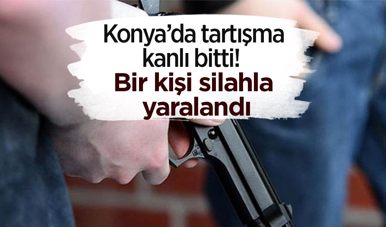  Konya’da tartışma kanlı bitti! Bir kişi silahla yaralandı