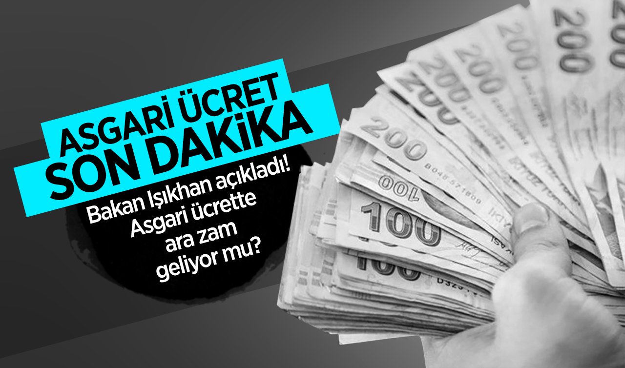 ASGARİ ÜCRET SON DAKİKA | Bakan Işıkhan açıkladı!  Asgari ücrete ara zam geliyor mu?