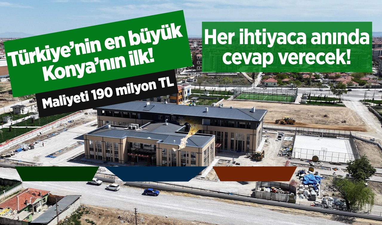  Türkiye’nin en büyük Konya’nın ilk! Maliyeti 190 milyon TL: Her ihtiyaca anında cevap verecek! 