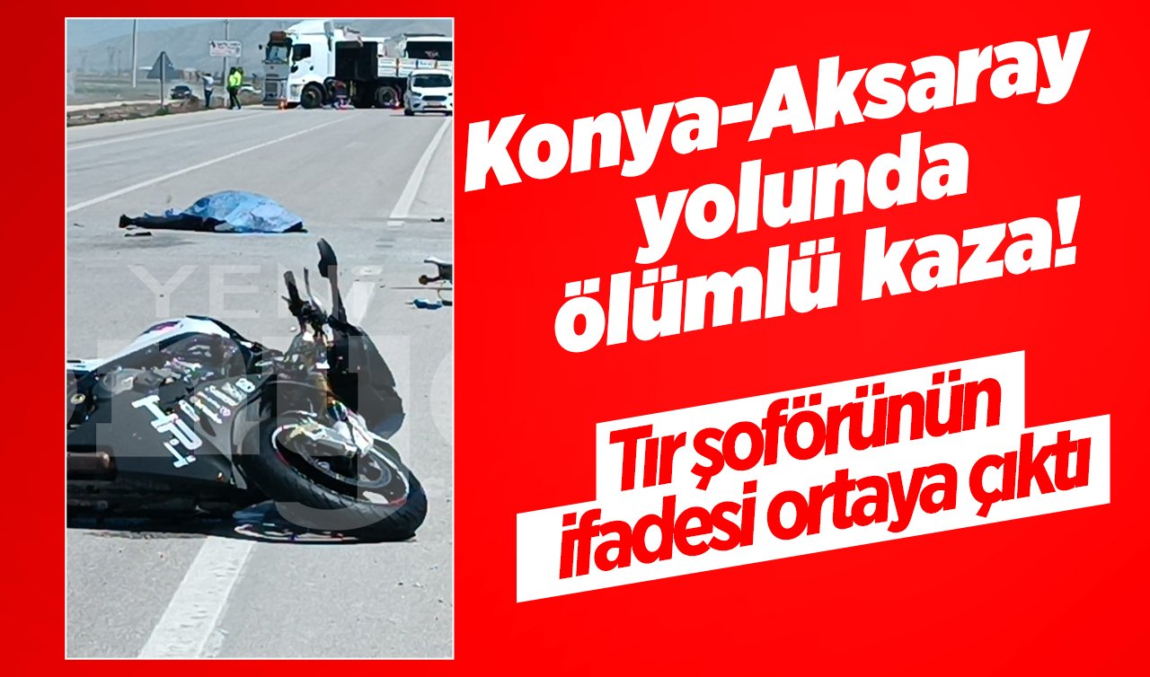 Konya-Aksaray yolunda ölümlü kaza! Tır şoförünün ifadesi ortaya çıktı: “Dönüş esnasında görmedi’’