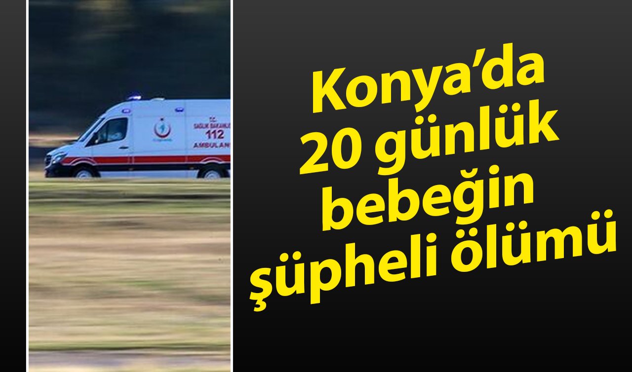  Konya’da 20 günlük bebeğin şüpheli ölümü