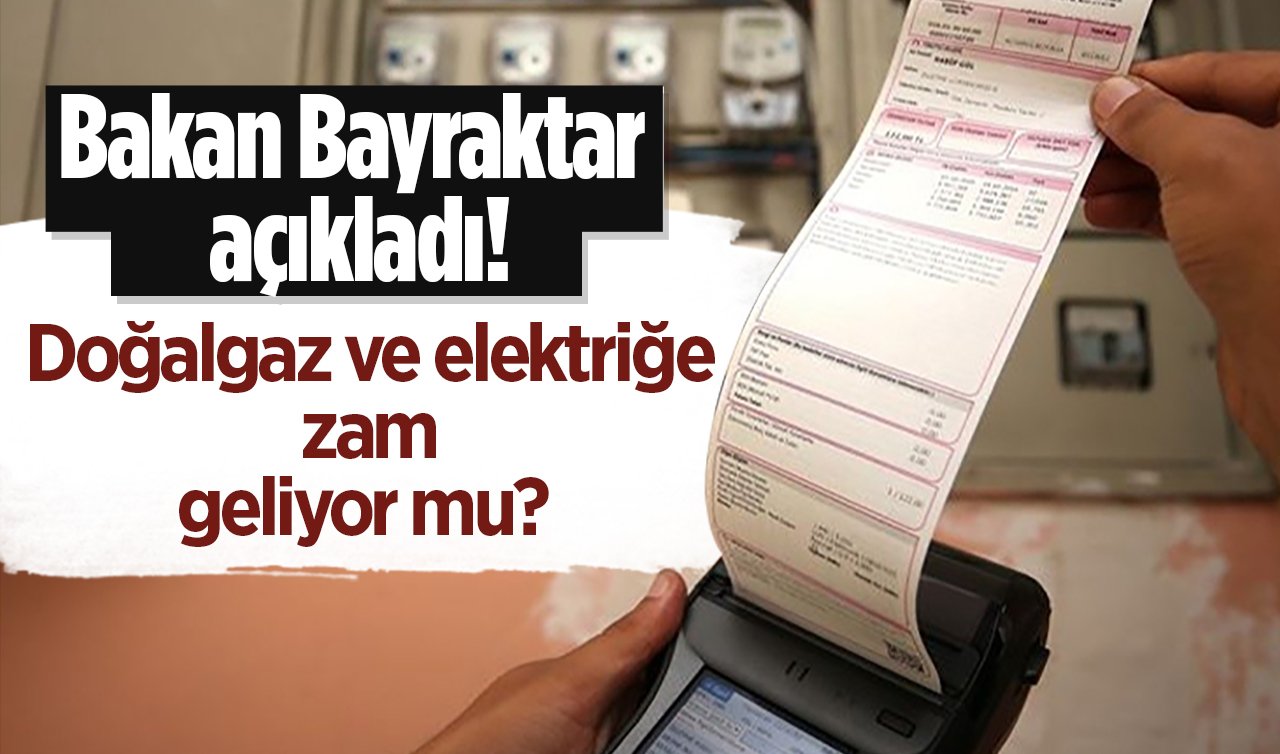 Bakan Bayraktar açıkladı! Doğalgaz ve elektriğe zam geliyor mu?  