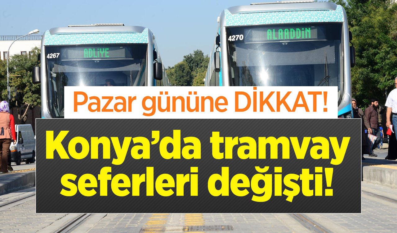  ULAŞIM DUYURUSU | Konya’da tramvay seferleri değişti! Pazar gününe dikkat..