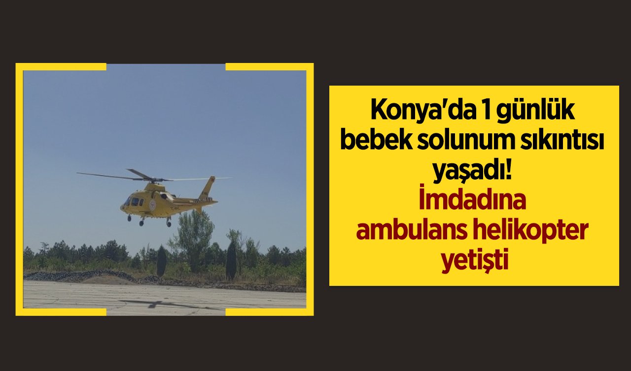  Konya’da 1 günlük bebek solunum sıkıntısı yaşadı! İmdadına ambulans helikopter yetişti