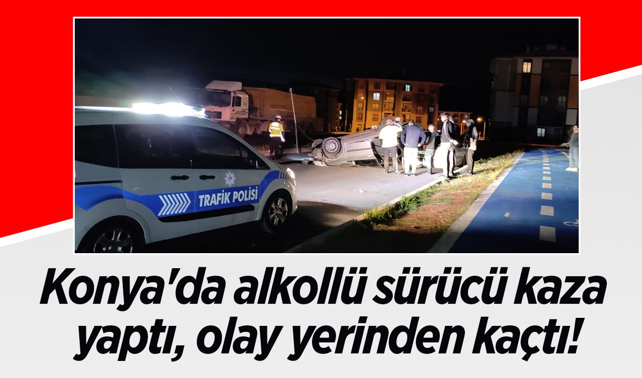 Konya’da alkollü sürücü kaza yaptı , olay yerinden kaçtı!