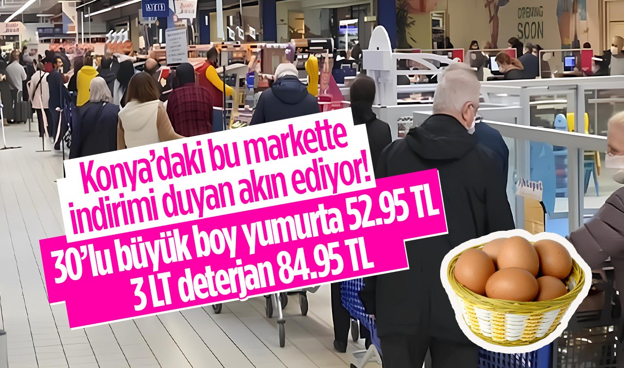  Onlarca üründe büyük FIRSAT! Konya’daki bu markette indirimi duyan akın ediyor! 30’lu büyük boy yumurta 52.95 TL, 3LT deterjan 84.95 TL .. 