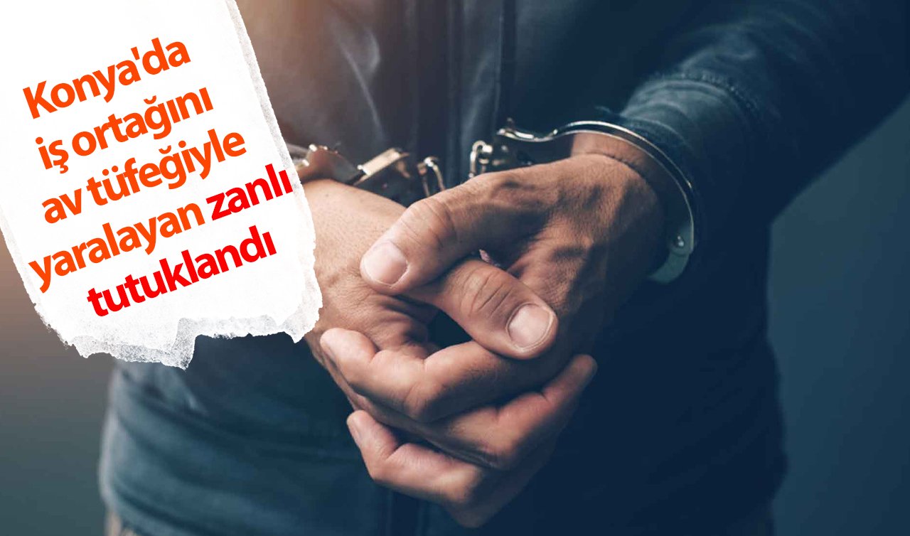  Konya’da iş ortağını av tüfeğiyle yaralayan zanlı tutuklandı