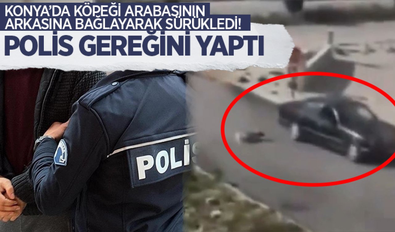Konya’da köpeği arabasının arkasına bağlayarak sürükledi! Sürücü gözaltına alındı