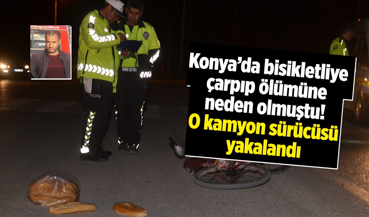  Konya’da bisikletliye çarpıp ölümüne neden olmuştu! O kamyon sürücüsü yakalandı