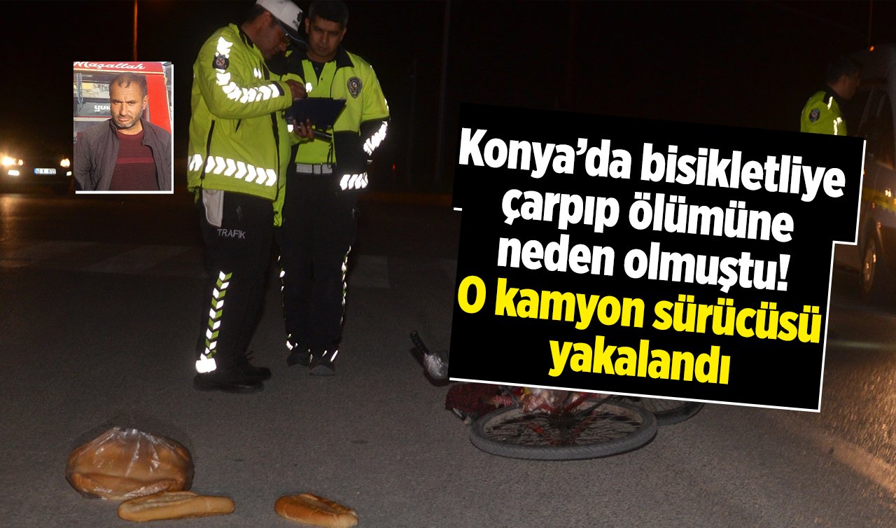 Konya’da bisikletliye çarpıp ölümüne neden olmuştu! O kamyon sürücüsü yakalandı