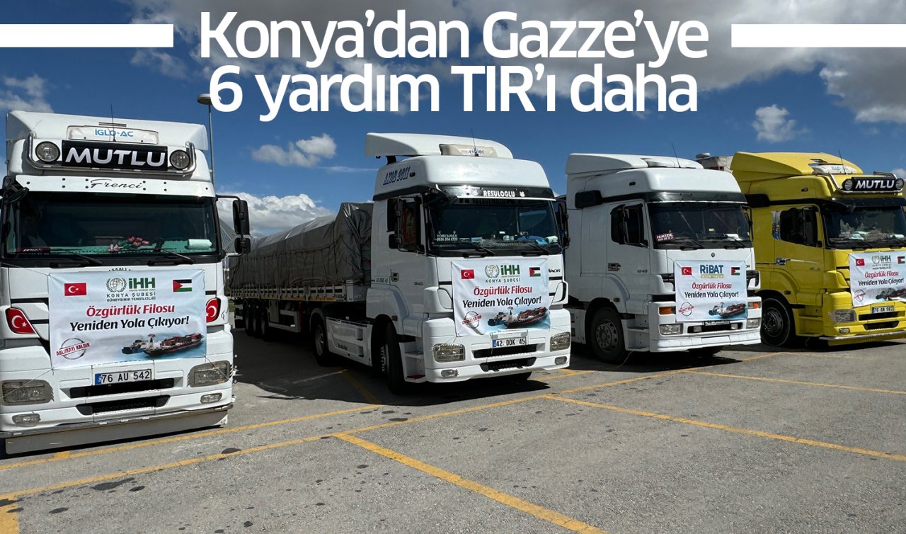  Konya’dan Gazze’ye 6 yardım TIR’ı daha