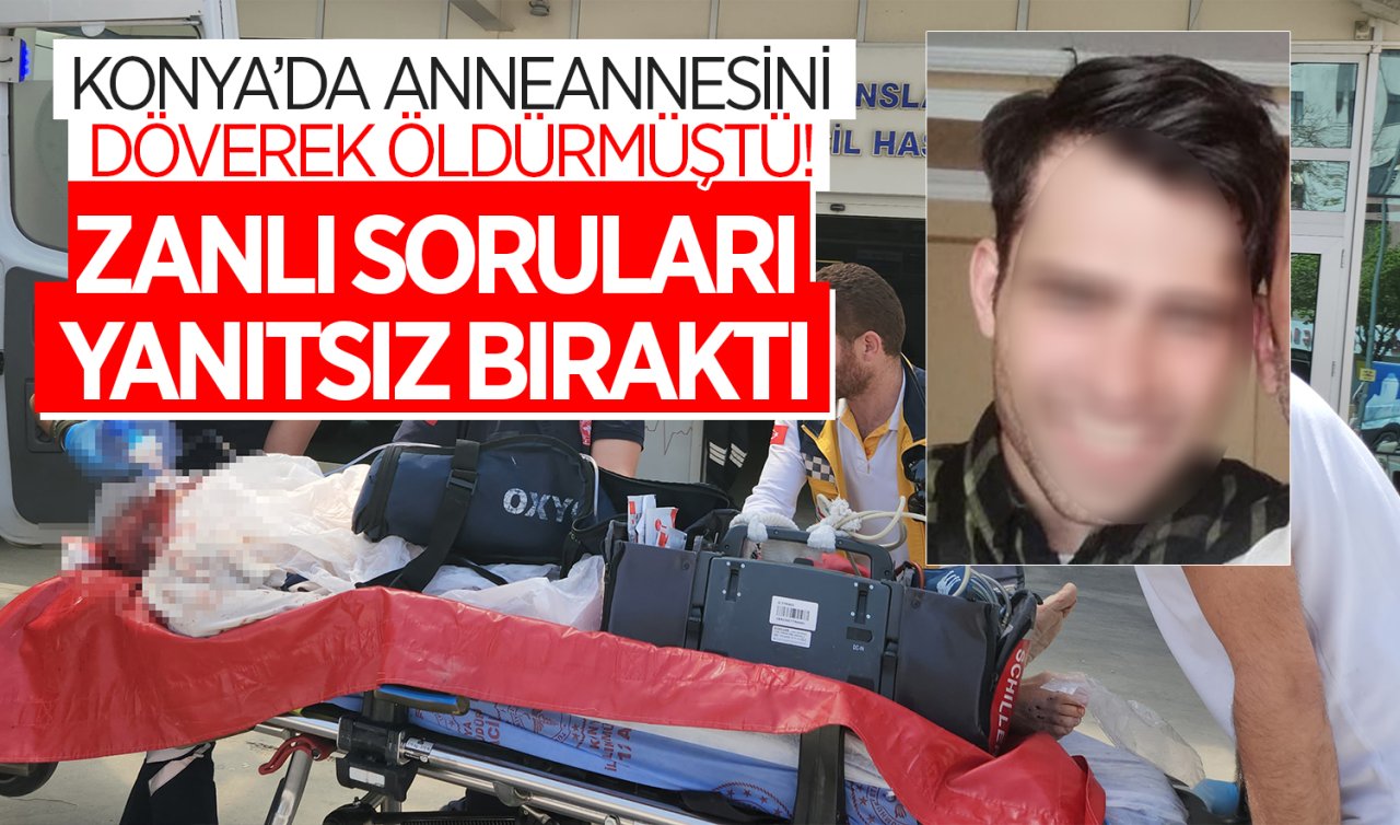  Konya’da anneannesini döverek öldürmüştü! Zanlı soruları yanıtsız bıraktı