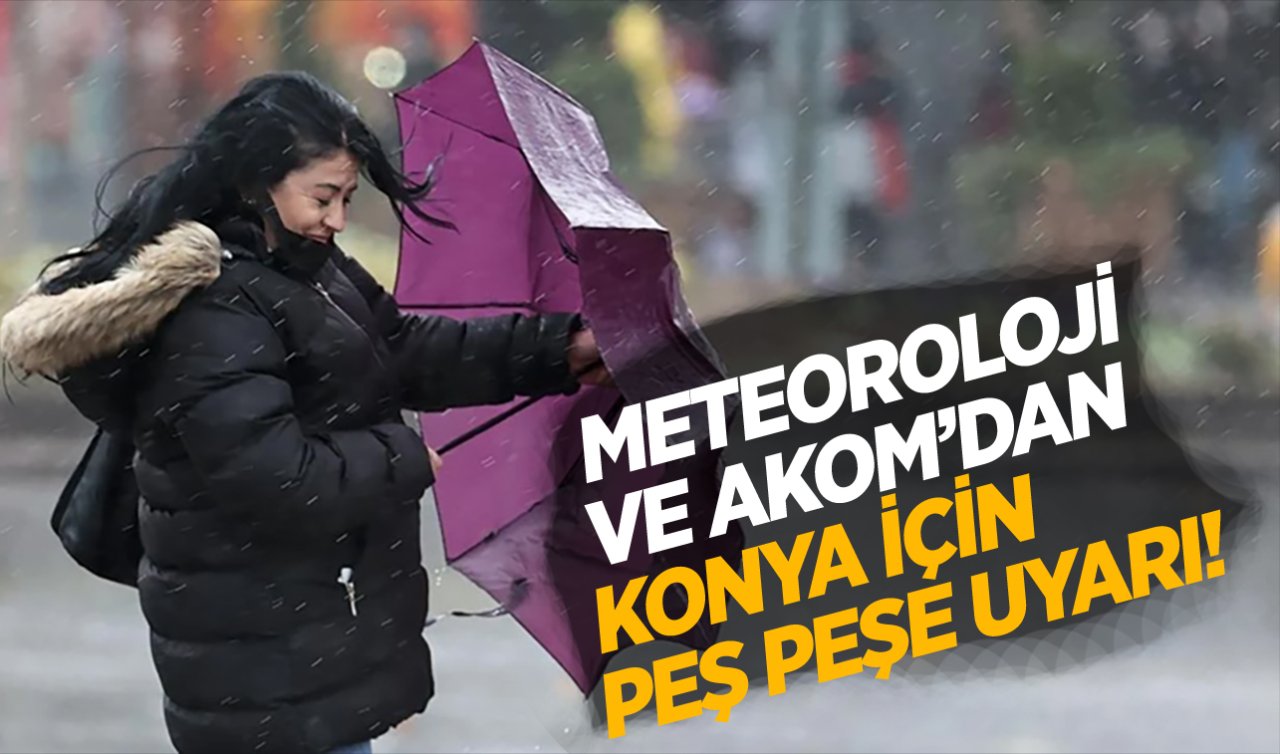 Meteoroloji ve AKOM’dan peş peşe Konya için uyarı geldi!