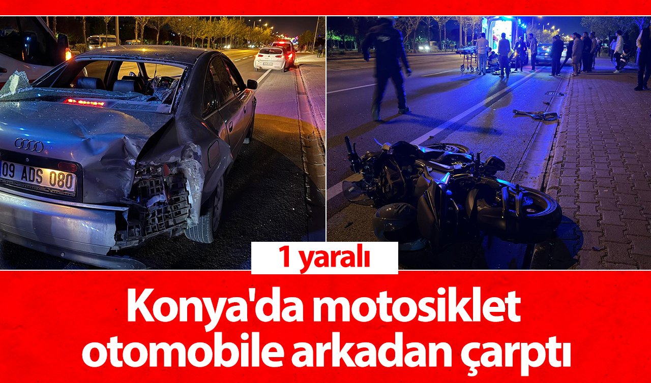 Konya’da motosiklet otomobile arkadan çarptı: 1 yaralı