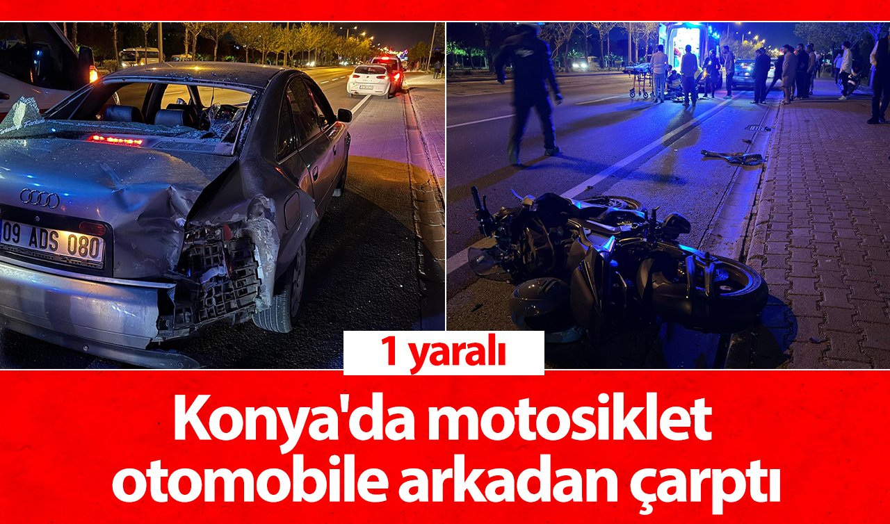  Konya’da motosiklet otomobile arkadan çarptı: 1 yaralı