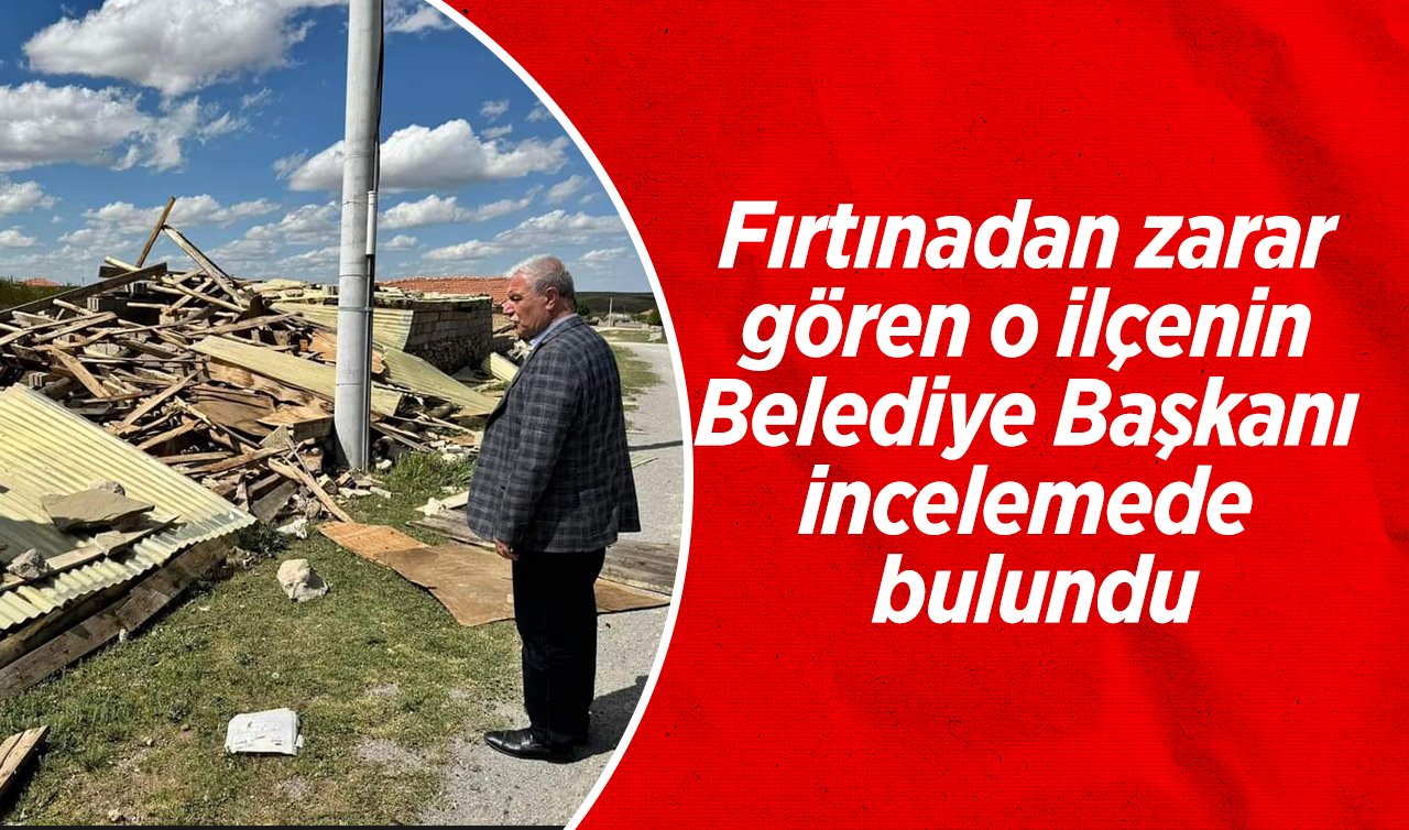 Fırtınadan zarar gören o ilçenin Belediye Başkanı Abdurrahim Sertdemir, incelemede bulundu