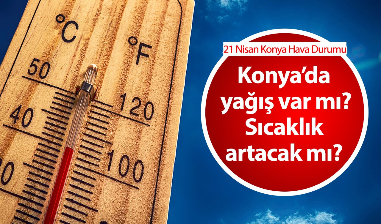  21 Nisan Konya Hava Durumu | Konya’da yağış var mı, sıcaklık artacak mı? Konya bugün, yarın ve 5 günlük hava durumu