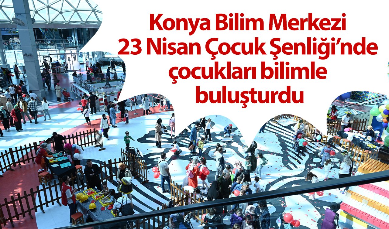 Konya Bilim Merkezi 23 Nisan Çocuk Şenliği’nde çocukları bilimle buluşturdu