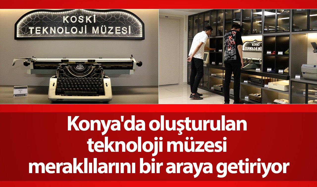 Konya’da oluşturulan teknoloji müzesi meraklılarını bir araya getiriyor