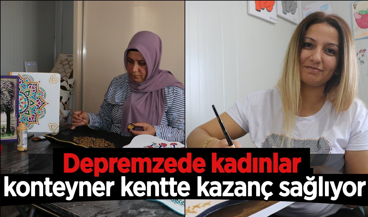 Depremzede kadınlar konteyner kentte kazanç sağlıyor