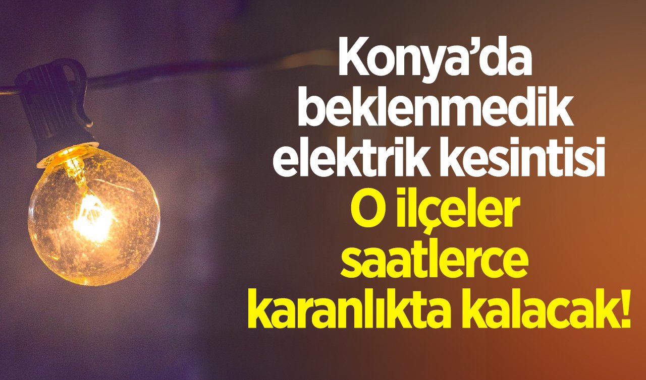  Konya’da beklenmedik elektrik kesintisi: O ilçeler saatlerce karanlıkta kalacak! KONYA BÜYÜK ELEKTRİK KESİNTİSİ