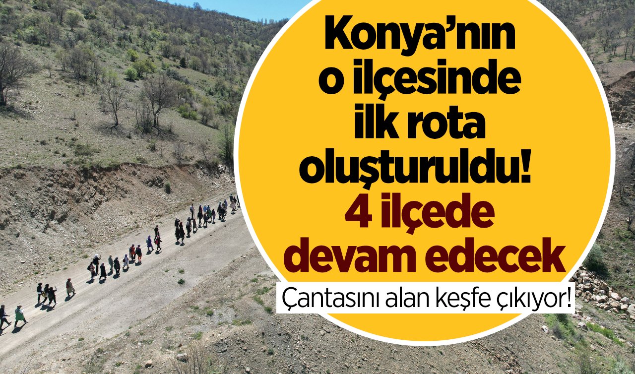  EŞSİZ BİR FIRSAT | Konya’nın o ilçesinde ilk rota oluşturuldu!  4 ilçede devam edecek: Çantasını alan keşfe çıkıyor! 