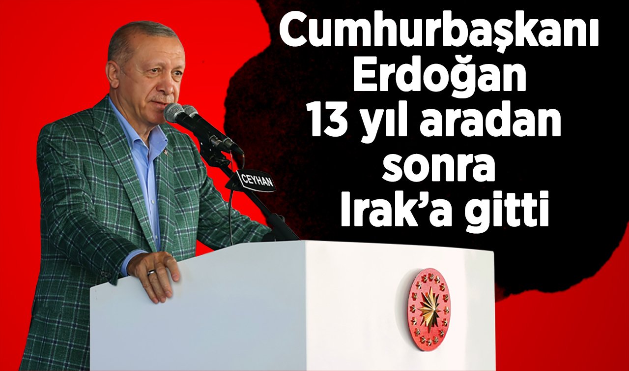  Cumhurbaşkanı Erdoğan 13 yıl aradan sonra Irak’a resmi bir ziyaret gerçekleştirecek