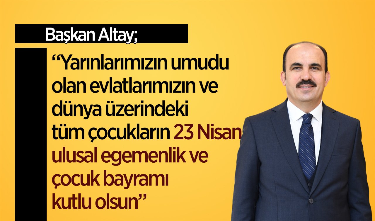  Başkan Altay: “23 Nisan ulusal egemenlik ve çocuk bayramı kutlu olsun”