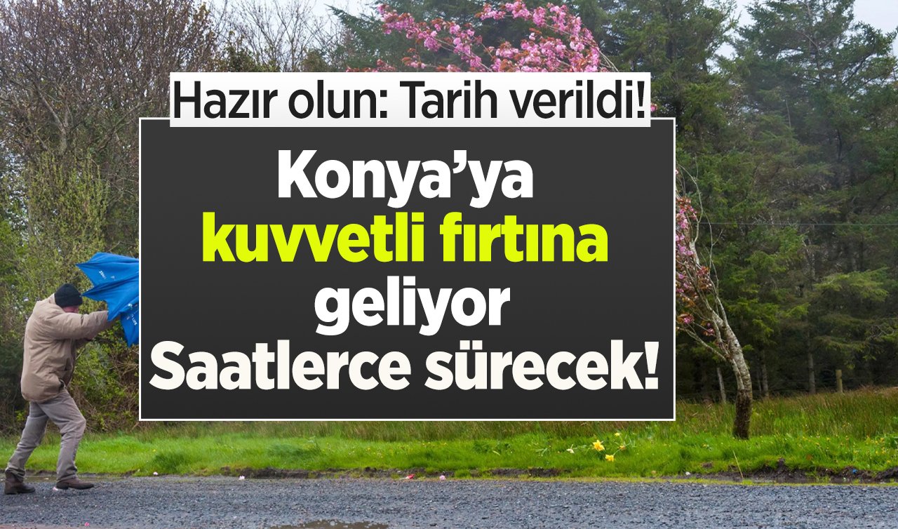 METEOROLOJİ AZ ÖNCE DUYURDU | Hazır olun: Tarih verildi! Konya’ya kuvvetli fırtına geliyor: Saatlerce sürecek! 