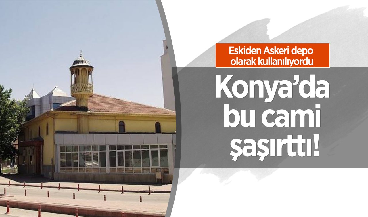  Konya’da bu cami şaşırttı! Eskiden Askeri depo olarak kullanılıyordu