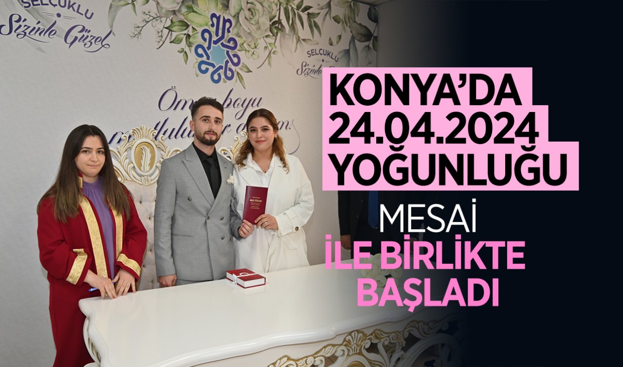  Konya’da 24.04.2024 yoğunluğu! Resmen yarış yaptılar