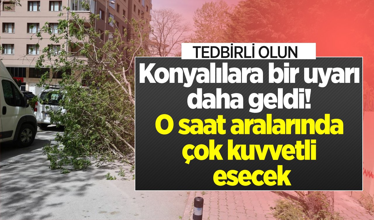  Konyalılara bir uyarı daha geldi! O saat aralarında çok kuvvetli esecek: TEDBİRLİ OLUN! 