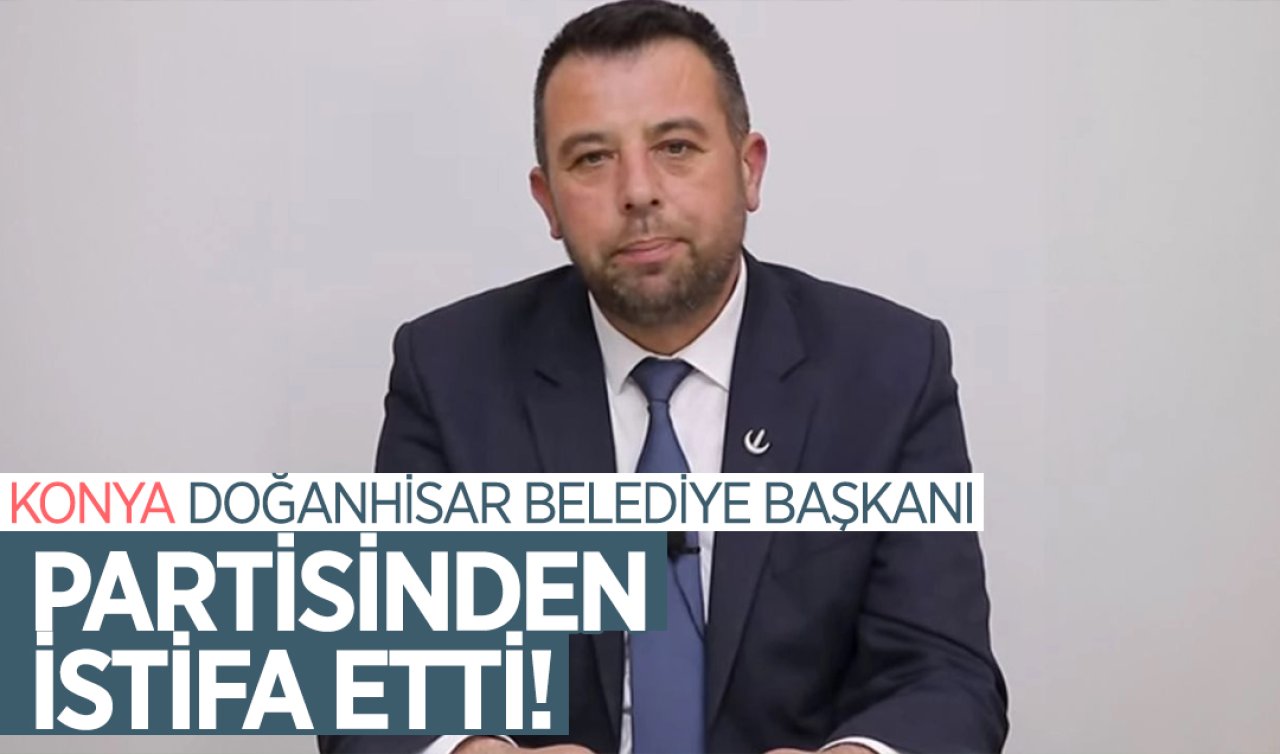  Konya Doğanhisar Belediye Başkanı partisinden istifa etti! 