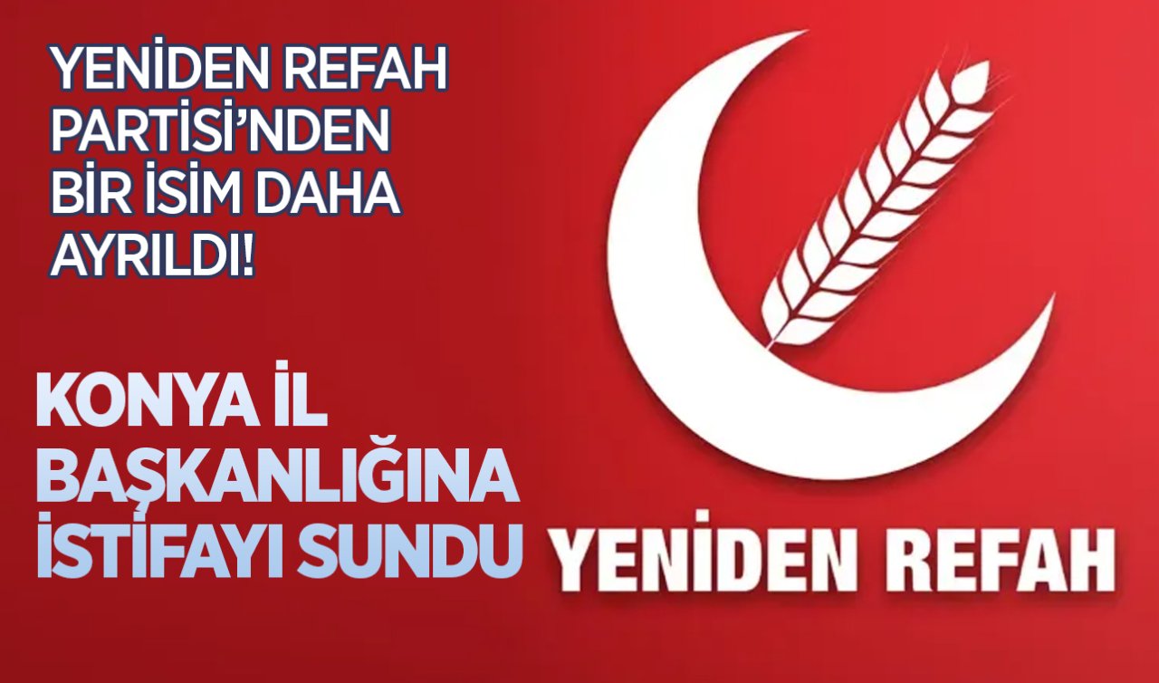 Yeniden Refah Partisi’nde ayrılık devam ediyor! Bir isim daha Konya İl Başkanlığına istifayı sundu