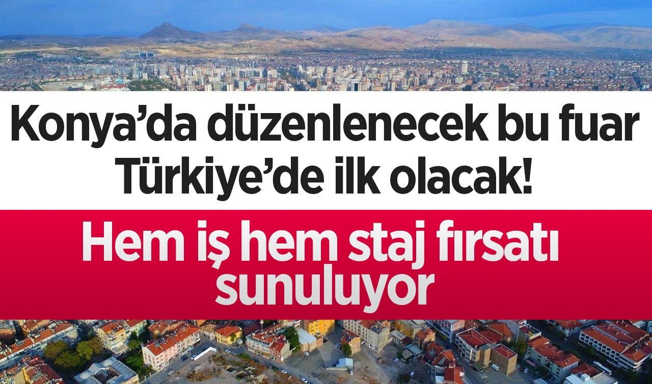  Konya’da düzenlenecek bu fuar Türkiye’de ilk olacak! Hem iş hem staj fırsatı sunuluyor