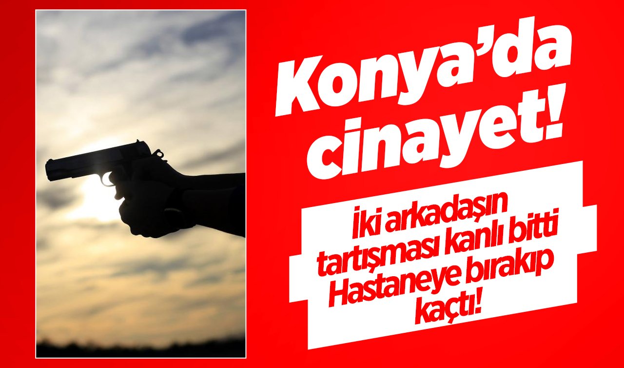  Konya’da cinayet! İki arkadaşın tartışması kanlı bitti: Hastaneye bırakıp kaçtı! 