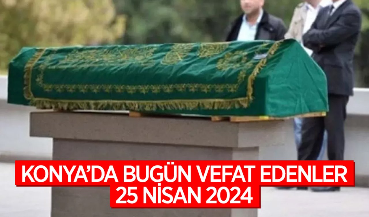  Konya’da bugün vefat edenler! 25 Nisan Perşembe 