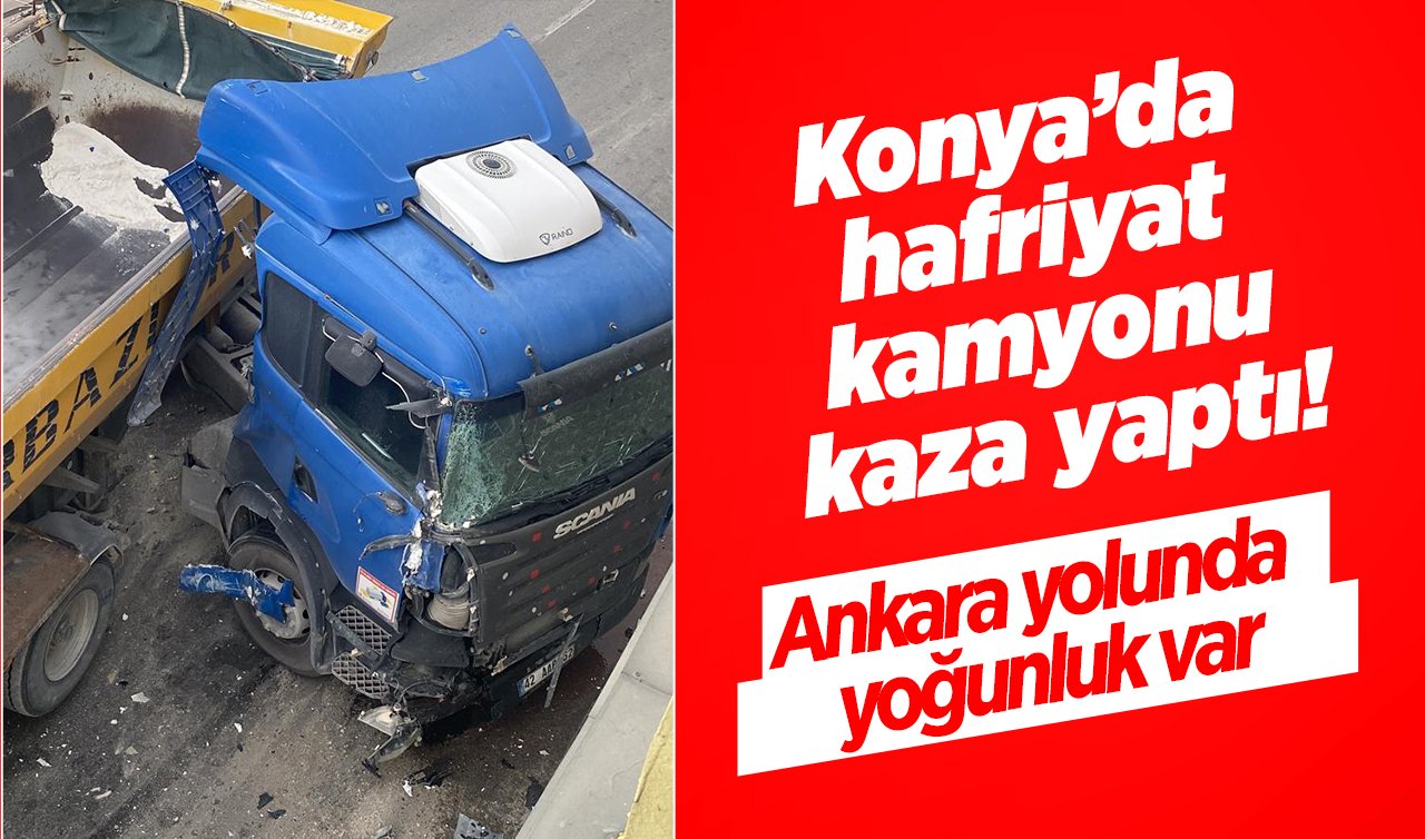  Konya’da hafriyat kamyonu kaza yaptı! Ankara yolunda yoğunluk var