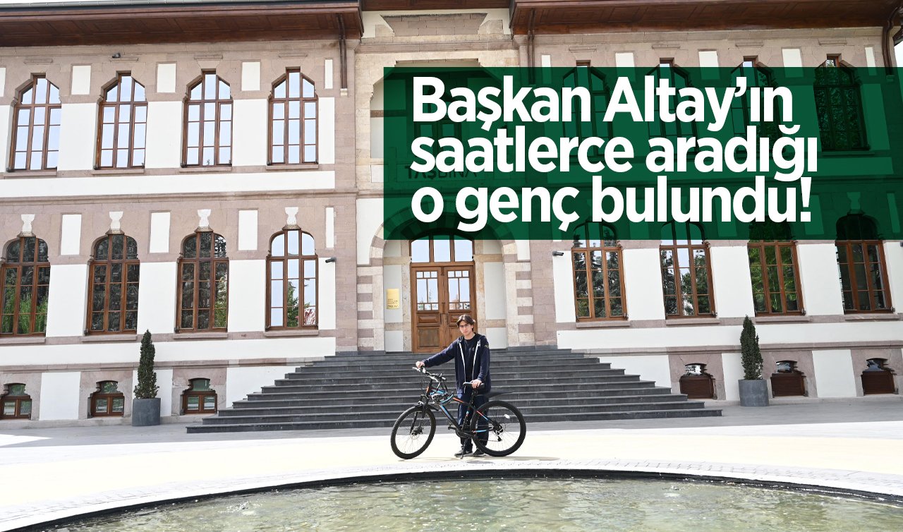 Başkan Altay’ın saatlerce aradığı o genç bulundu! Konya’nın takdirini kazandı