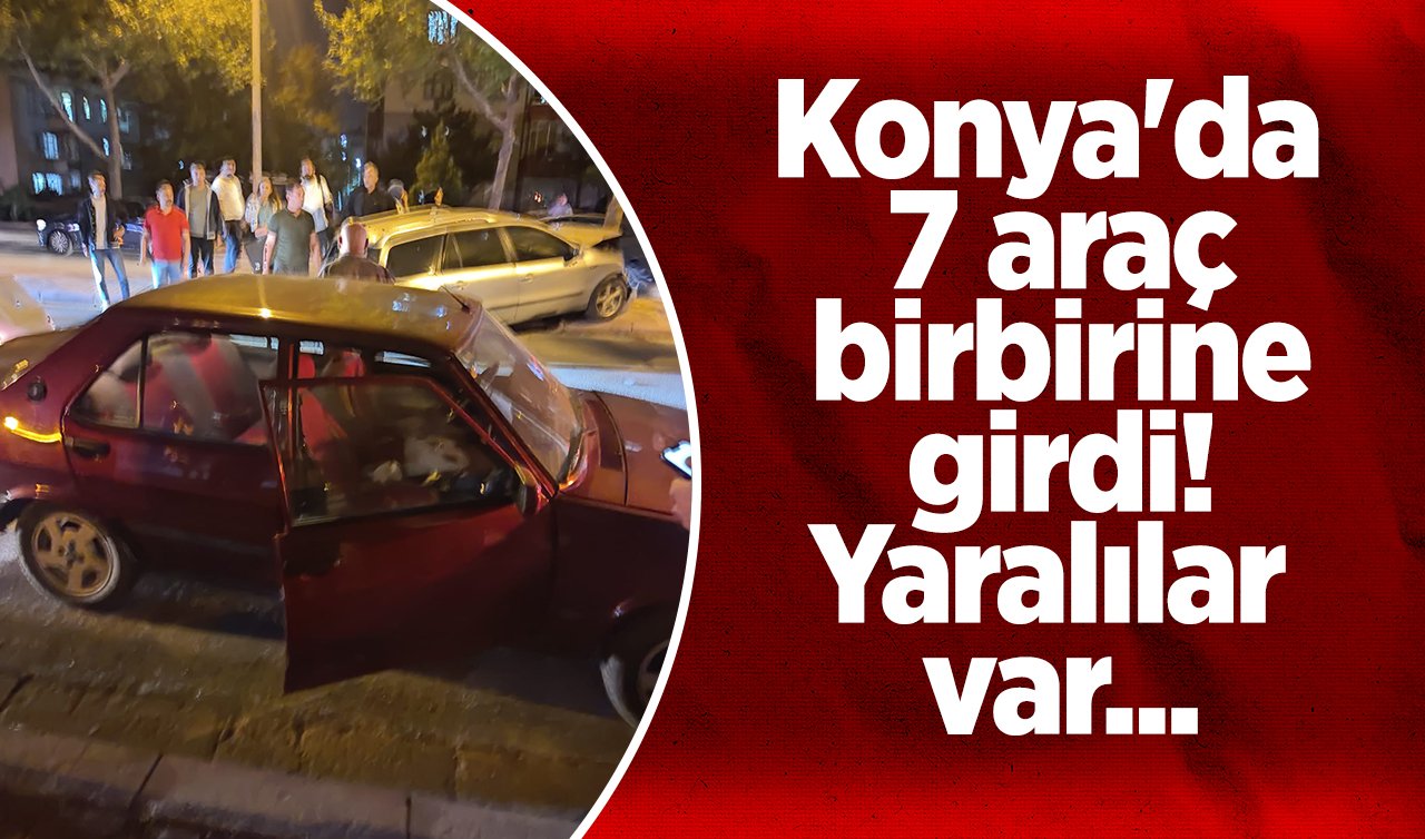  Konya’da 7 araç birbirine girdi! Yaralılar var...