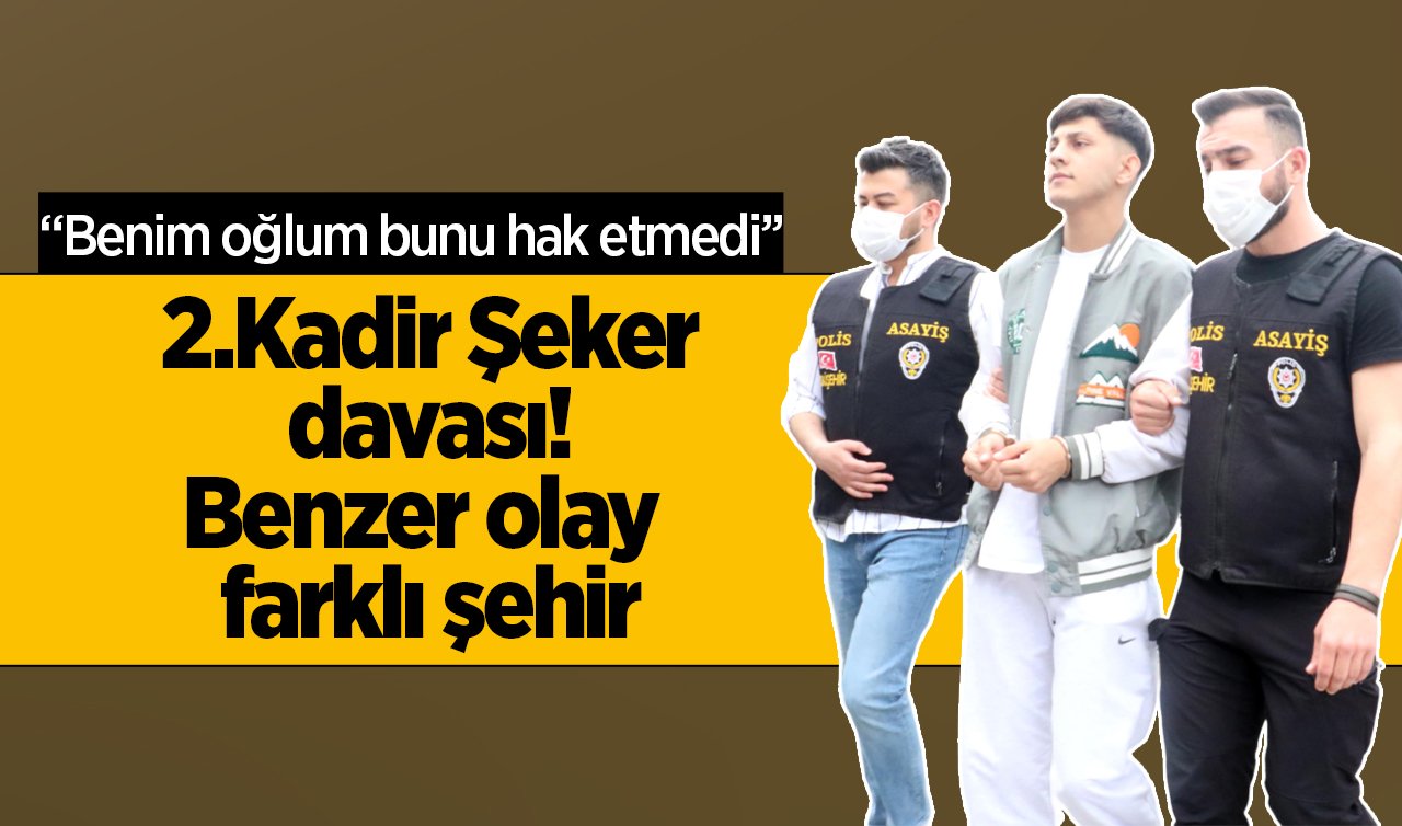  2.Kadir Şeker davası! Benzer olay farklı şehir:  “Benim oğlum bunu hak etmedi’’