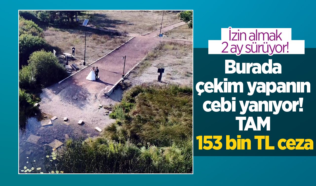 Burada çekim yapanın cebi yanıyor! TAM 153 bin TL ceza: İzin almak 2 ay sürüyor! 