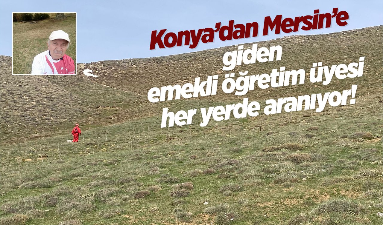 Konya’dan Mersin’e giden emekli öğretim üyesi her yerde aranıyor! 72 saattir bulunamadı